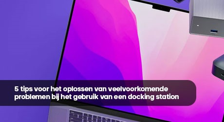 5 tips voor het oplossen van veelvoorkomende problemen bij het gebruik van een docking station