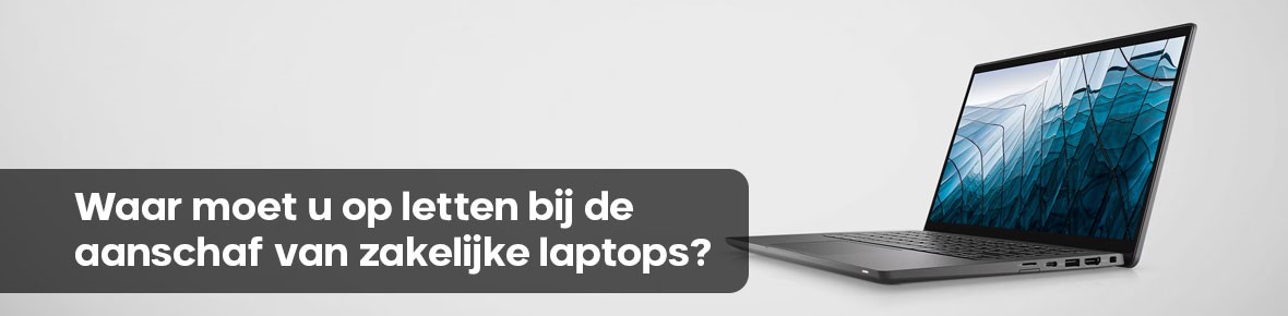 Waar moet u op letten bij de aanschaf van zakelijke laptops?